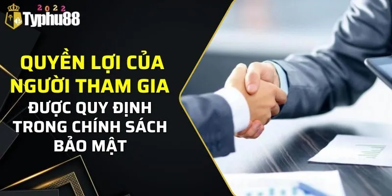 Chính Sách Bảo Mật TYPHU88 3 Quyền lợi của người tham gia được quy định trong chính sách bảo mật